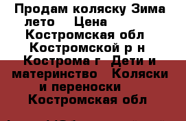 Продам коляску Зима-лето. › Цена ­ 4 000 - Костромская обл., Костромской р-н, Кострома г. Дети и материнство » Коляски и переноски   . Костромская обл.